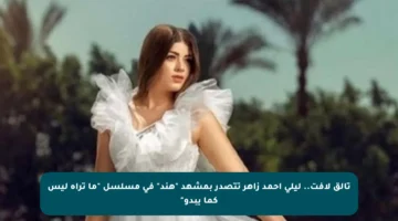 تألق لافت.. ليلى أحمد زاهر تتصدر بمشهد “هند” في مسلسل “ما تراه ليس كما يبدو”